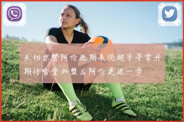 米切尔赞阿伦近期表现超乎寻常并期待哈登加盟后阿伦更进一步