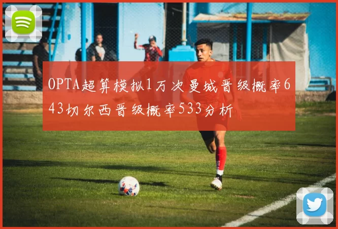 OPTA超算模拟1万次曼城晋级概率643切尔西晋级概率533分析