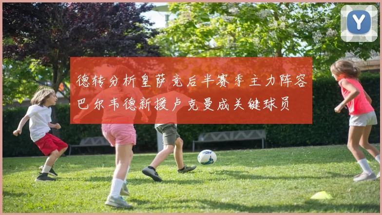 德转分析皇萨竞后半赛季主力阵容巴尔韦德新援卢克曼成关键球员