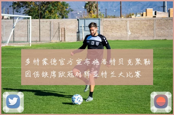 多特蒙德官方宣布施洛特贝克聚勒因伤缺席欧冠对阵亚特兰大比赛