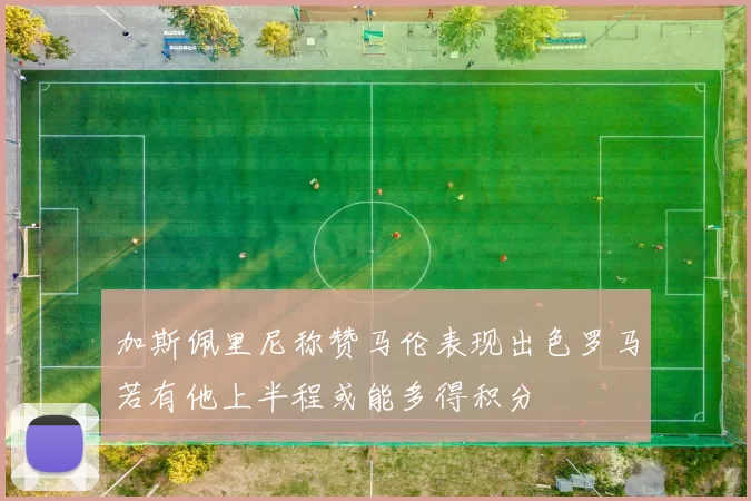 加斯佩里尼称赞马伦表现出色罗马若有他上半程或能多得积分